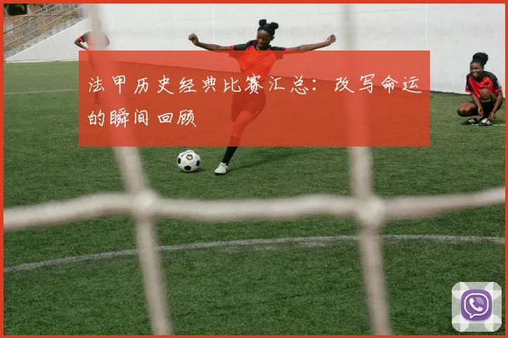 法甲历史经典比赛汇总：改写命运的瞬间回顾