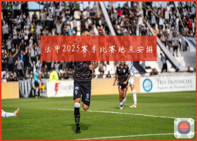法甲2025赛季比赛地点安排