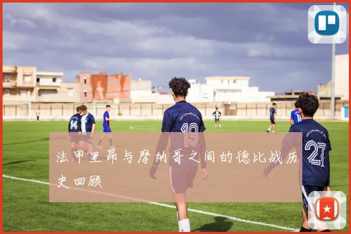 法甲里昂与摩纳哥之间的德比战历史回顾