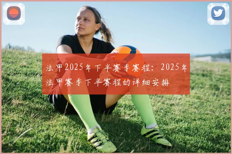 法甲2025年下半赛季赛程：2025年法甲赛季下半赛程的详细安排