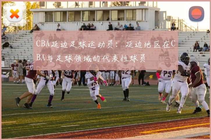 CBA延边足球运动员：延边地区在CBA与足球领域的代表性球员