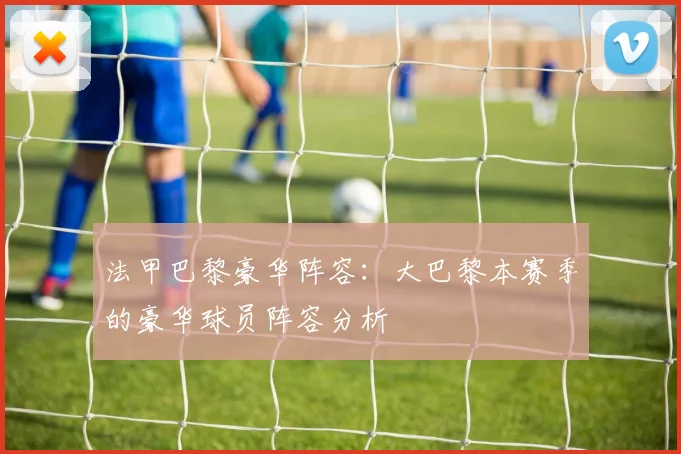 法甲巴黎豪华阵容：大巴黎本赛季的豪华球员阵容分析