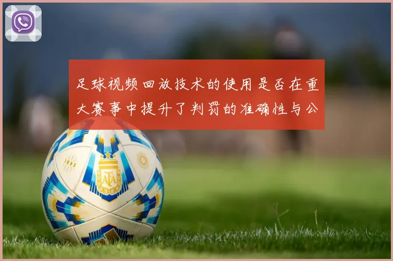 足球视频回放技术的使用是否在重大赛事中提升了判罚的准确性与公信力