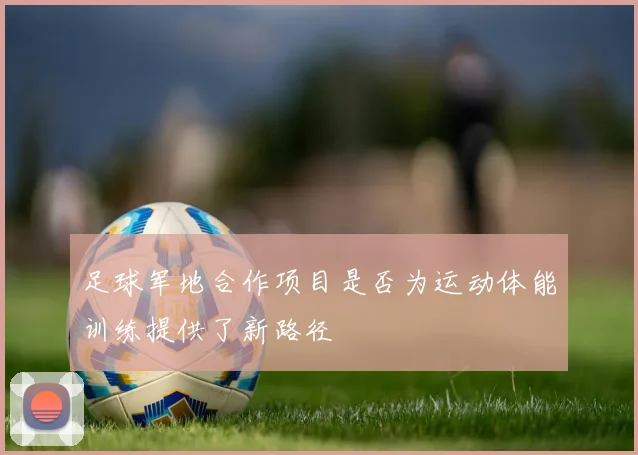足球军地合作项目是否为运动体能训练提供了新路径