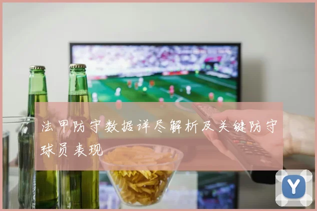 法甲防守数据详尽解析及关键防守球员表现